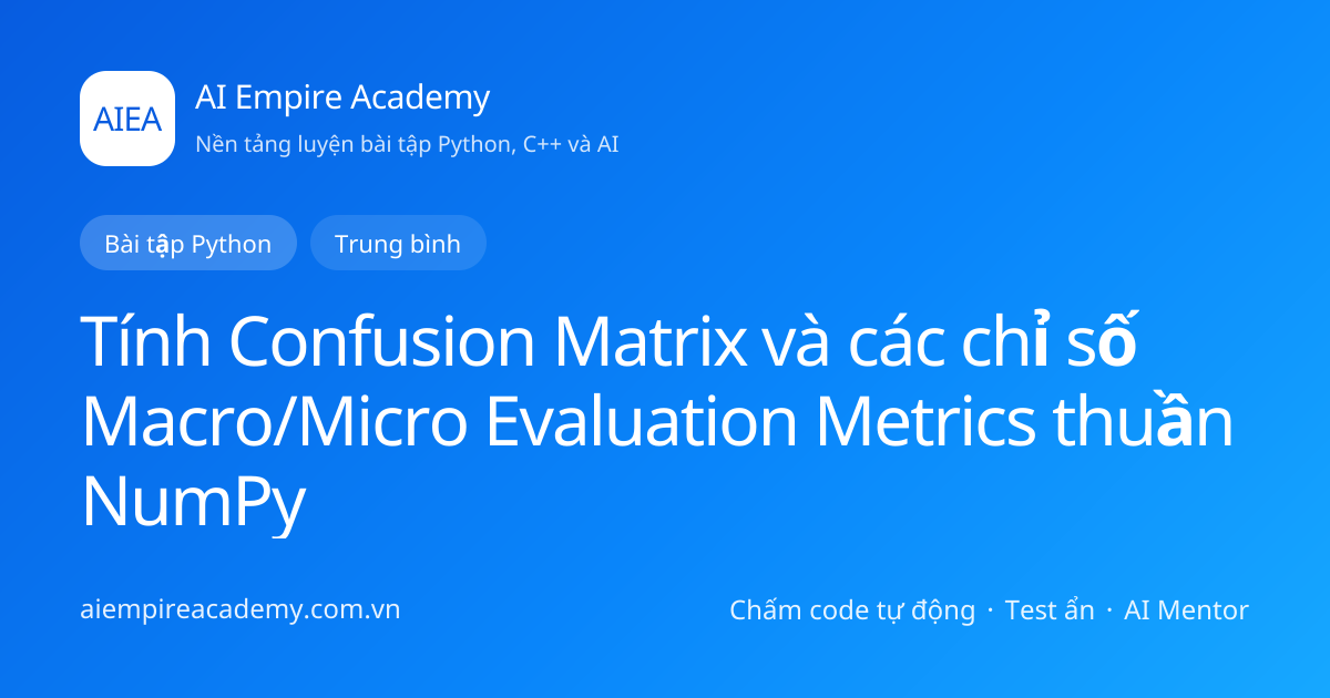 Bài tập Python NumPy & Mảng nhiều chiều: Tính Confusion Matrix và các ...